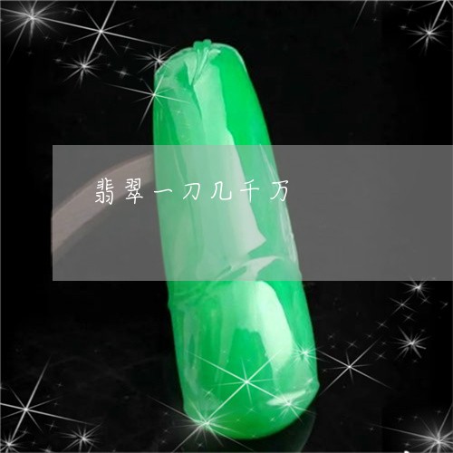 翡翠一刀几千万/2023032780493