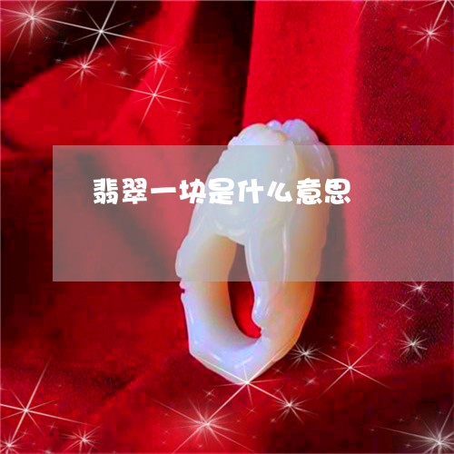 翡翠一块是什么意思/2023040954837