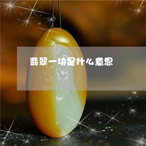 翡翠一块是什么意思/2023040982607