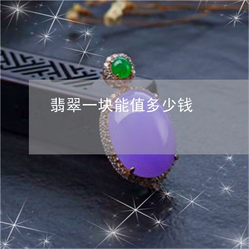 翡翠一块能值多少钱/2023040920359