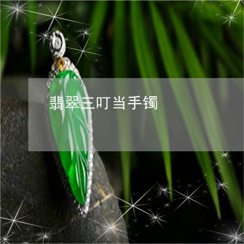 翡翠三叮当手镯/2023032814738 翡翠三叮当手镯/2023032814738