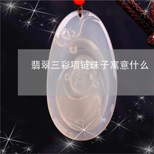翡翠三彩项链珠子寓意什么/2023071124159