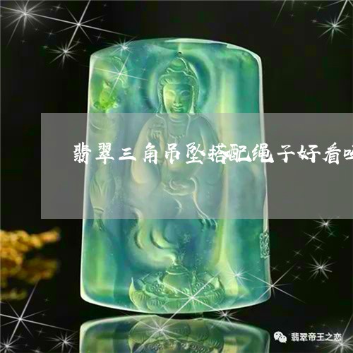 翡翠三角吊坠搭配绳子好看吗/2023063040269