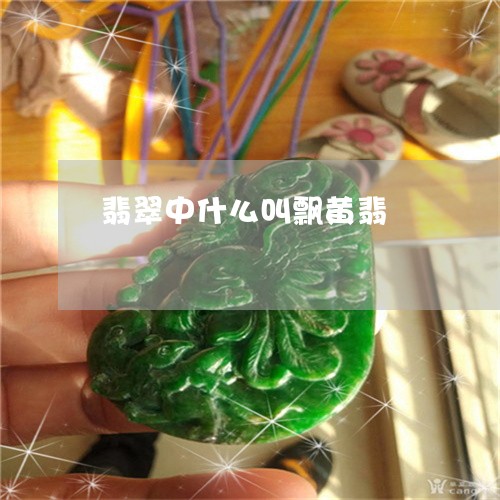 翡翠中什么叫飘黄翡/2023040917340