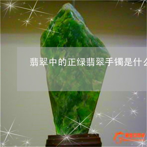 翡翠中的正绿翡翠手镯是什么/2023071247471 翡翠中的正绿翡翠手镯是什么/2023071247471