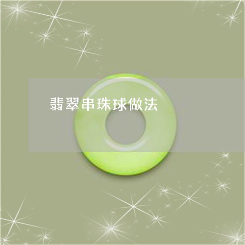 翡翠串珠球做法/2023032862613 翡翠串珠球做法/2023032862613