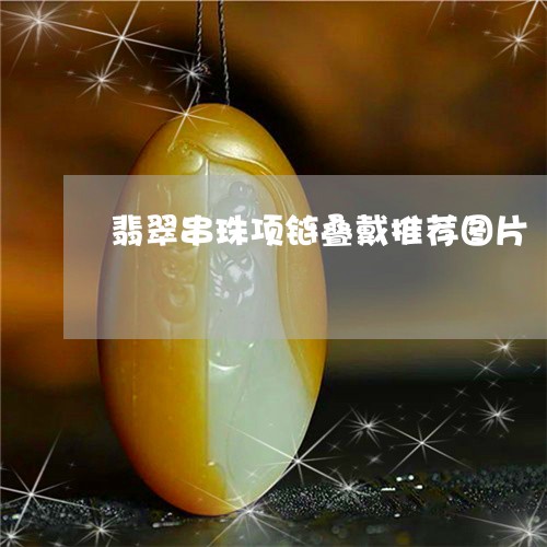 翡翠串珠项链叠戴推荐图片/2023062939480 翡翠串珠项链叠戴推荐图片/2023062939480