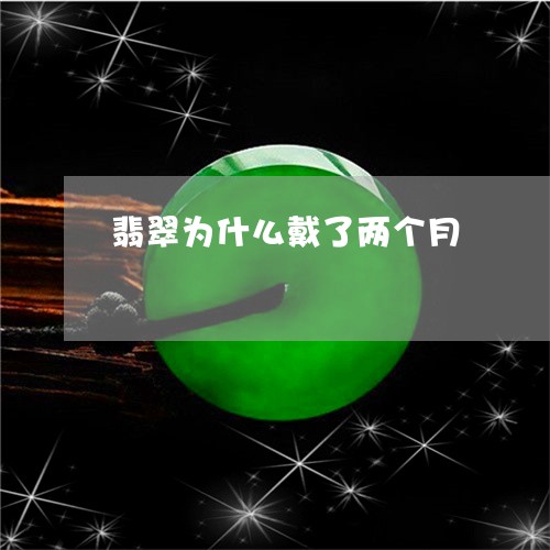 翡翠为什么戴了两个月 翡翠为什么戴了两个月