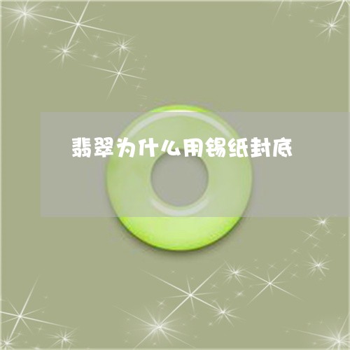 翡翠为什么用锡纸封底/2023021040614