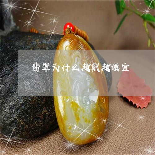 翡翠为什么越戴越便宜