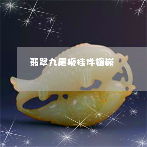 翡翠九尾狐挂件镶嵌/2023040927947 翡翠九尾狐挂件镶嵌/2023040927947