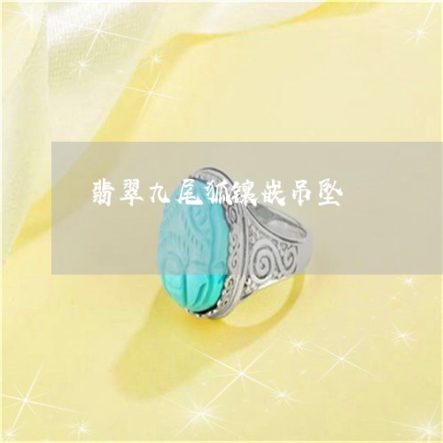 翡翠九尾狐镶嵌吊坠/2023040963792 翡翠九尾狐镶嵌吊坠/2023040963792