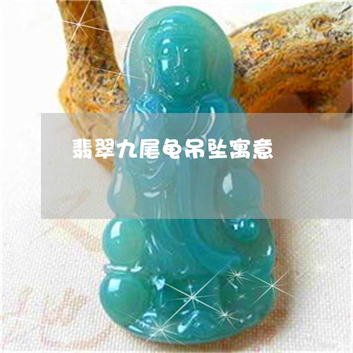翡翠九尾龟吊坠寓意/2023040973605 翡翠九尾龟吊坠寓意/2023040973605