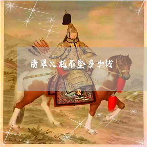 翡翠九龙吊坠多少钱/2023040984826