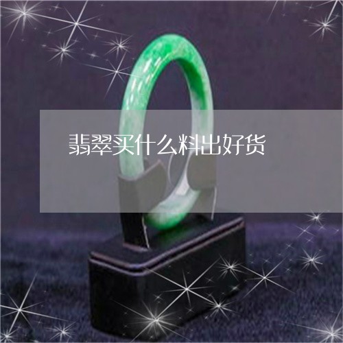 翡翠买什么料出好货/2023040991716 翡翠买什么料出好货/2023040991716