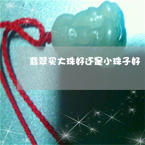 翡翠买大珠好还是小珠子好/2023062941374 翡翠买大珠好还是小珠子好/2023062941374
