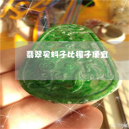 翡翠买料子比镯子便宜 翡翠买料子比镯子便宜