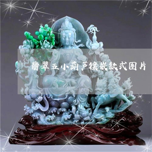 翡翠五小葫芦镶嵌款式图片/2023061901683 翡翠五小葫芦镶嵌款式图片/2023061901683