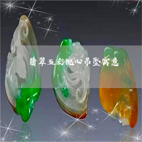 翡翠五彩桃心吊坠寓意