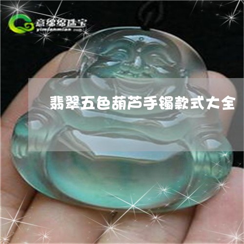 翡翠五色葫芦手镯款式大全/2023062992715