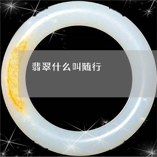 翡翠什么叫随行/2023032815729 翡翠什么叫随行/2023032815729