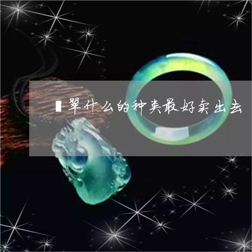 翡翠什么的种类最好卖出去/2023062885038