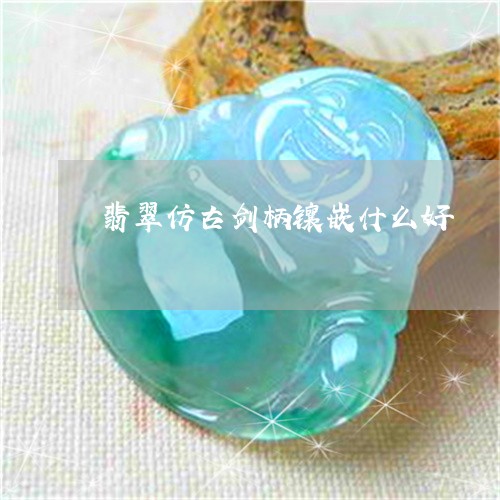 翡翠仿古剑柄镶嵌什么好/2023061817167