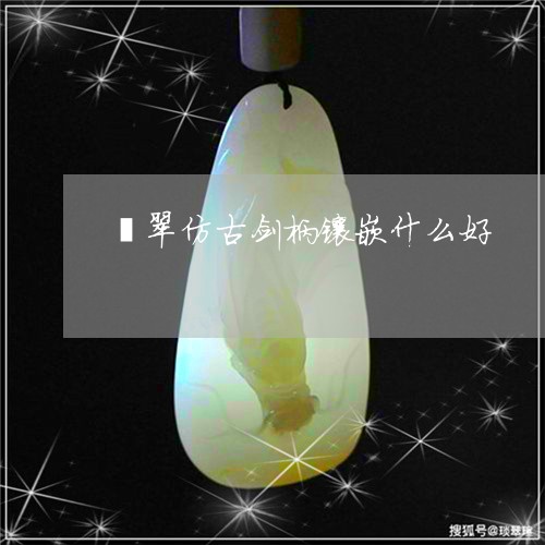 翡翠仿古剑柄镶嵌什么好/2023061860570