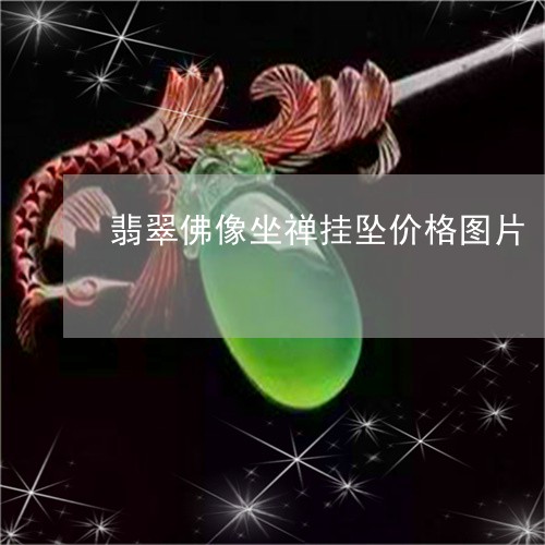 翡翠佛像坐禅挂坠价格图片/2023061918360