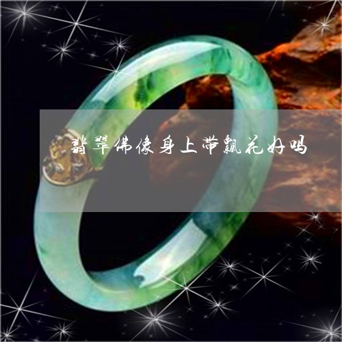 翡翠佛像身上带飘花好吗/2023061951694