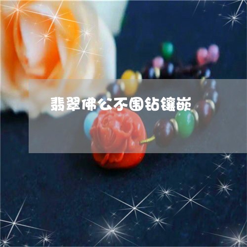 翡翠佛公不围钻镶嵌/2023040984026 翡翠佛公不围钻镶嵌/2023040984026