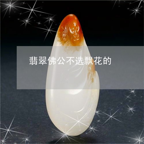 翡翠佛公不选飘花的/2023040985815 翡翠佛公不选飘花的/2023040985815