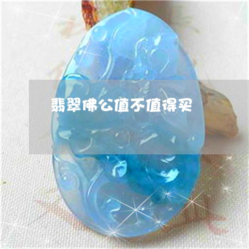 翡翠佛公值不值得买/2023040961605 翡翠佛公值不值得买/2023040961605