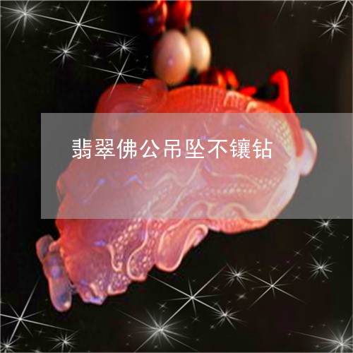 翡翠佛公吊坠不镶钻/2023040939372 翡翠佛公吊坠不镶钻/2023040939372