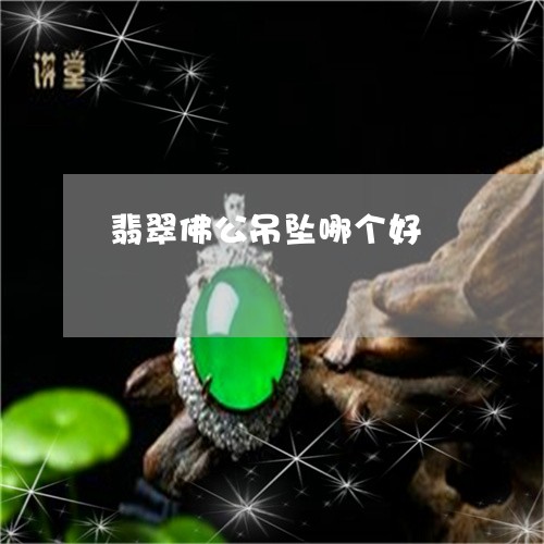 翡翠佛公吊坠哪个好/2023040949361 翡翠佛公吊坠哪个好/2023040949361
