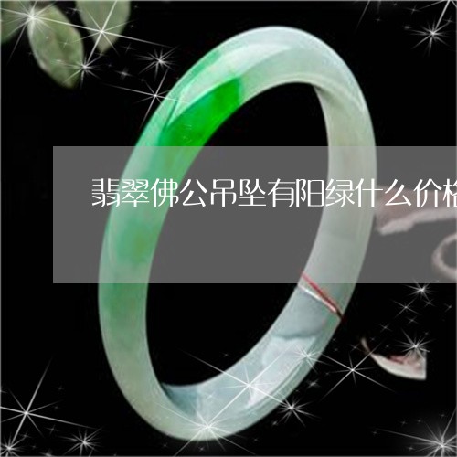 翡翠佛公吊坠有阳绿什么价格/2023071228169