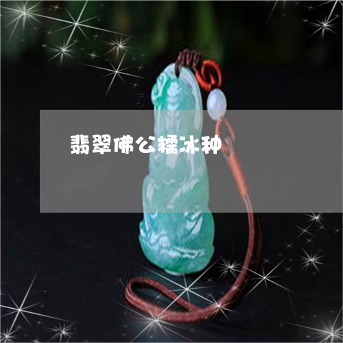 翡翠佛公糯冰种/2023032786939
