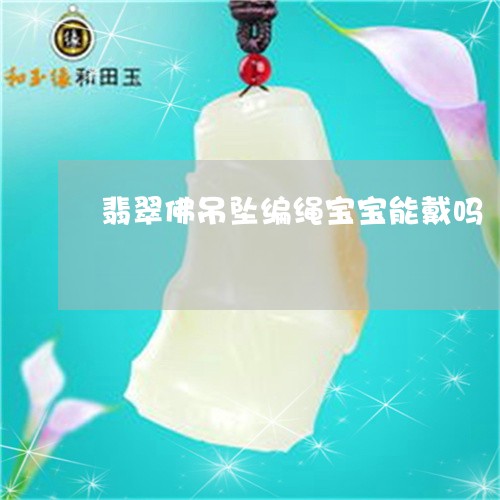 翡翠佛吊坠编绳宝宝能戴吗/2023071160392 翡翠佛吊坠编绳宝宝能戴吗/2023071160392