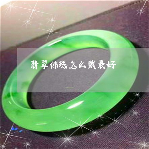 翡翠佛珠怎么戴最好/2023041134947