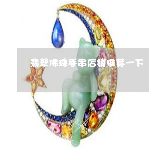 翡翠佛珠手串店铺推荐一下/2023061963946