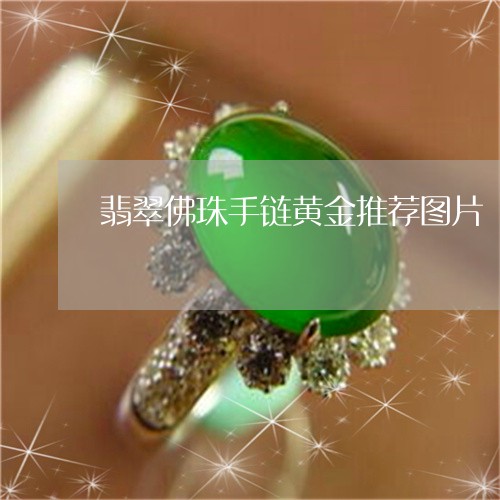 翡翠佛珠手链黄金推荐图片/2023062887179 翡翠佛珠手链黄金推荐图片/2023062887179