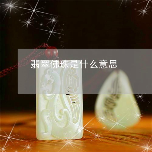 翡翠佛珠是什么意思/2023041193937 翡翠佛珠是什么意思/2023041193937