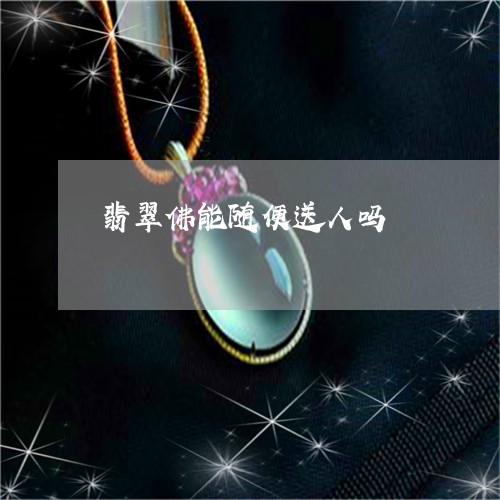 翡翠佛能随便送人吗/2023041139593 翡翠佛能随便送人吗/2023041139593