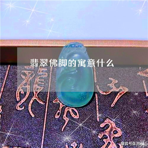 翡翠佛脚的寓意什么/2023041124027 翡翠佛脚的寓意什么/2023041124027