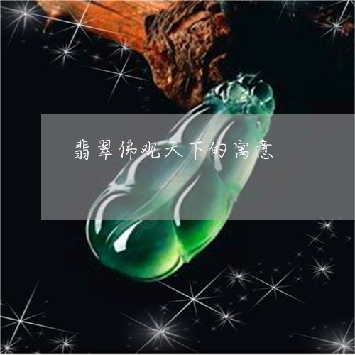 翡翠佛观天下的寓意/2023041170492