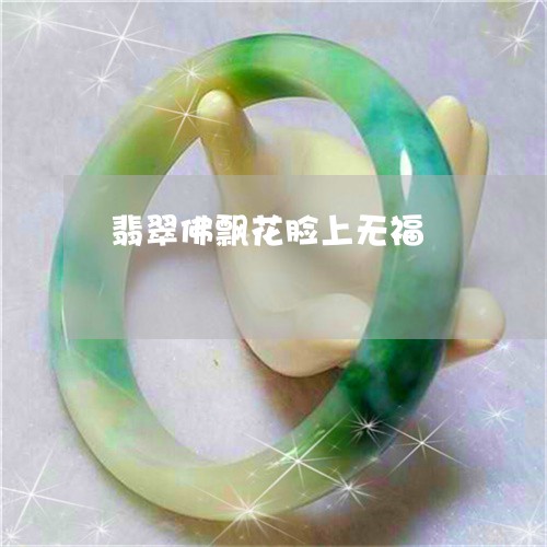 翡翠佛飘花脸上无福/2023041120705 翡翠佛飘花脸上无福/2023041120705