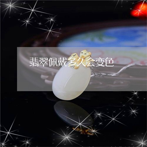 翡翠佩戴多久会变色/2023041126350 翡翠佩戴多久会变色/2023041126350