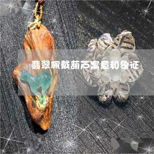 翡翠佩戴葫芦寓意和象征/2023061858159