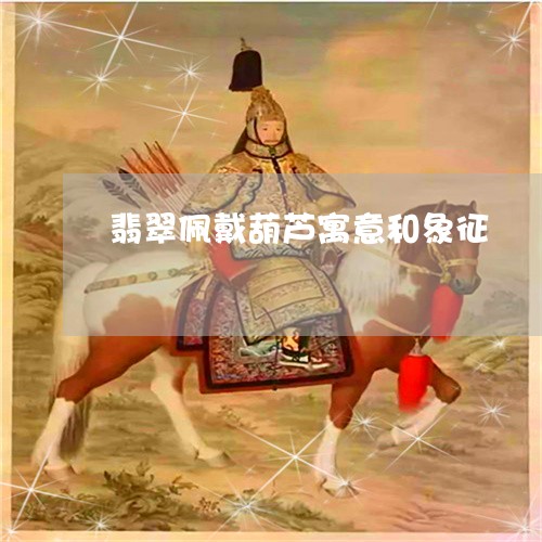 翡翠佩戴葫芦寓意和象征/2023061882403