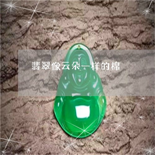 翡翠像云朵一样的棉/2023041177039 翡翠像云朵一样的棉/2023041177039